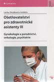 Ošetřovatelství pro zdravotnické asistenty III - gynekologie a porodnictví, onkologie, psychiatrie